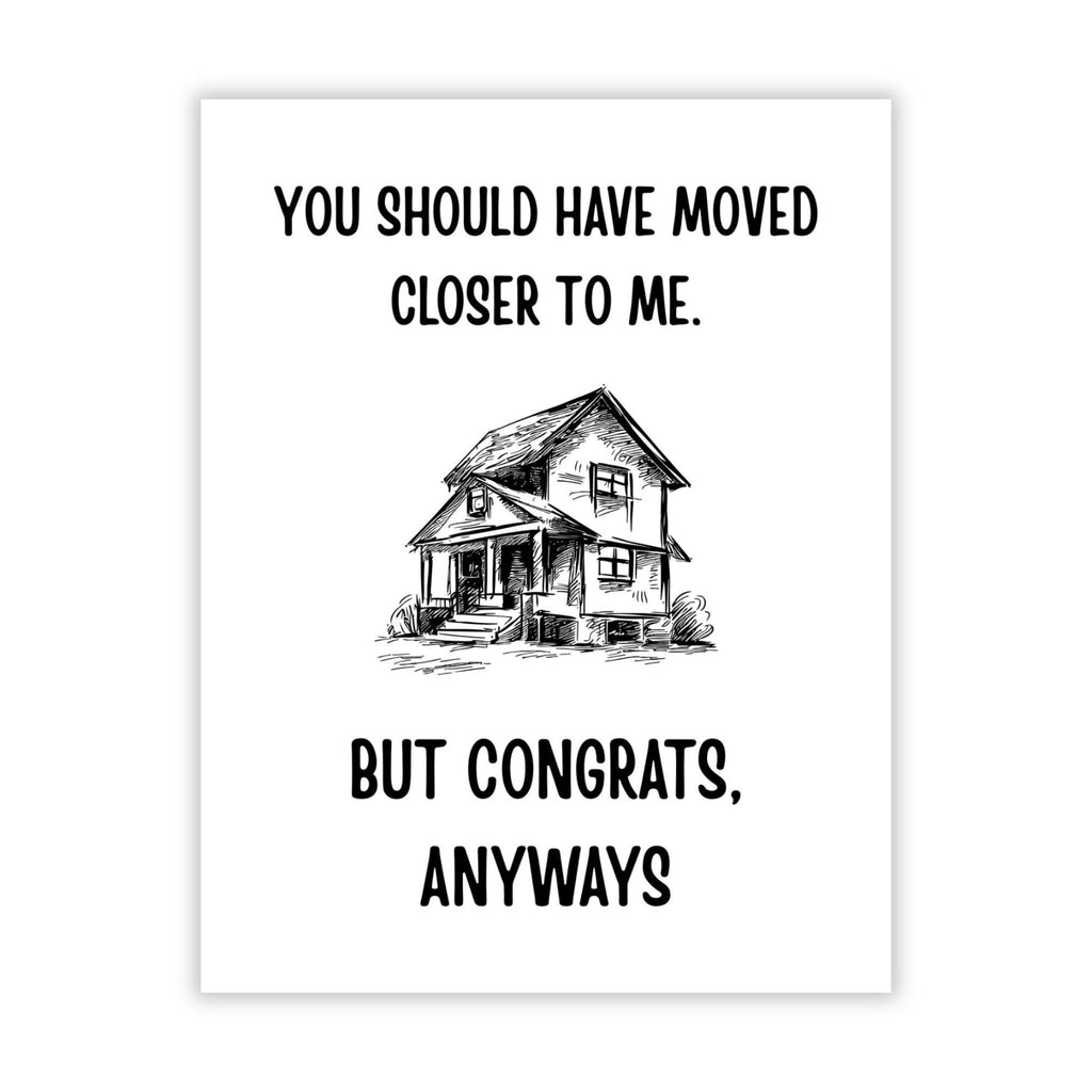 Funny Housewarming Card – You Should Have Moved Closer to Me But Congrats Anyways – New Home Greeting for Friends, Cousins, Loved Ones – Handmade in USA