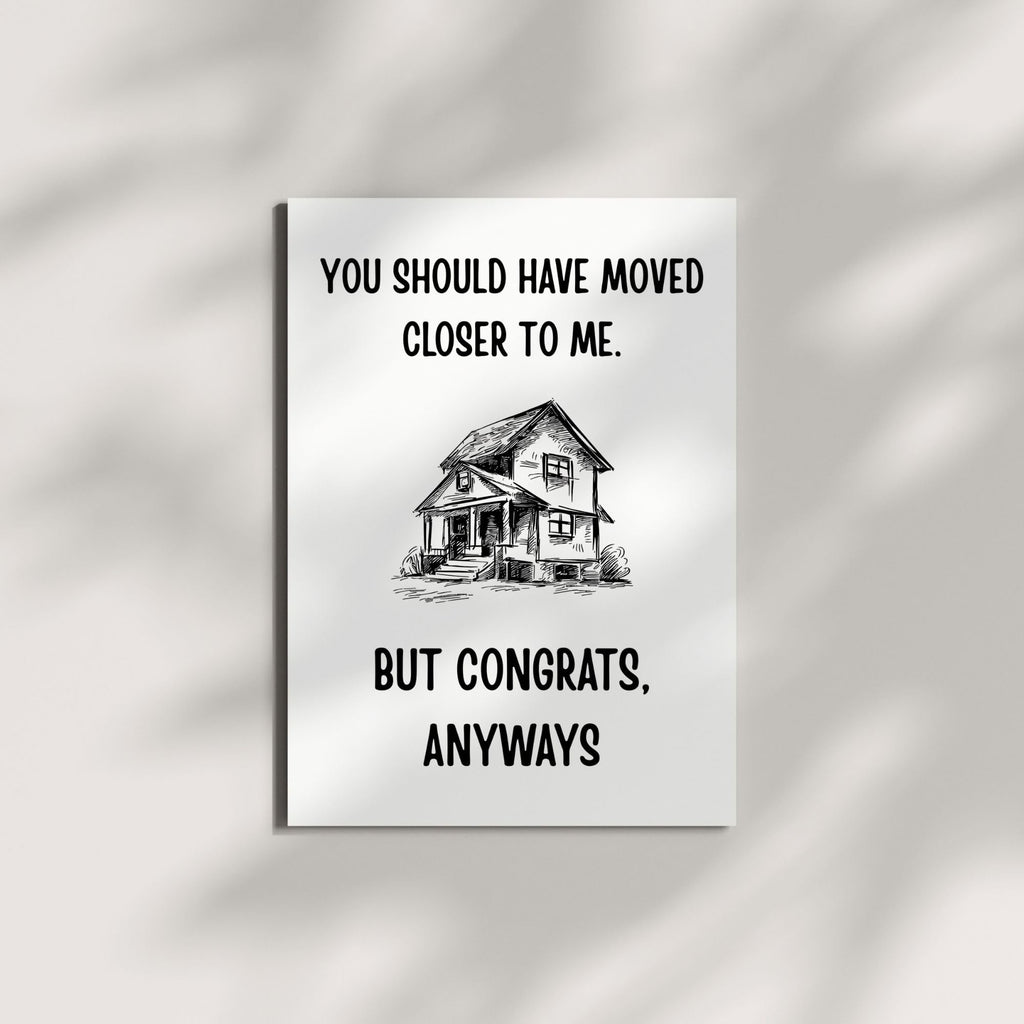 Funny Housewarming Card – You Should Have Moved Closer to Me But Congrats Anyways – New Home Greeting for Friends, Cousins, Loved Ones – Handmade in USA