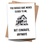 Funny Housewarming Card – You Should Have Moved Closer to Me But Congrats Anyways – New Home Greeting for Friends, Cousins, Loved Ones – Handmade in USA