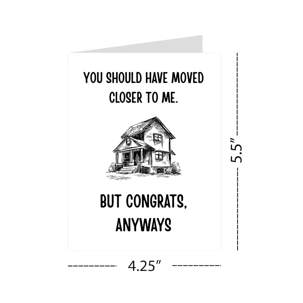 Funny Housewarming Card – You Should Have Moved Closer to Me But Congrats Anyways – New Home Greeting for Friends, Cousins, Loved Ones – Handmade in USA